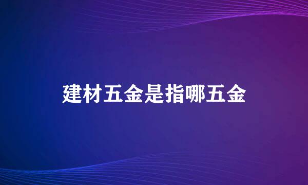 建材五金是指哪五金