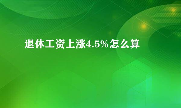 退休工资上涨4.5%怎么算