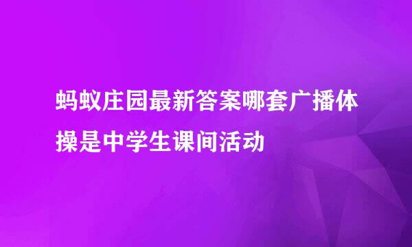 蚂蚁庄园最新答案哪套广播体操是中学生课间活动