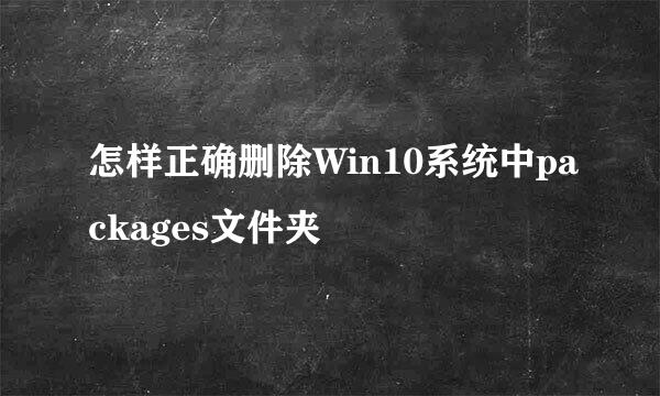 怎样正确删除Win10系统中packages文件夹