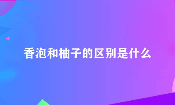 香泡和柚子的区别是什么