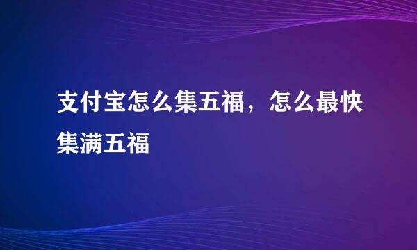 支付宝怎么集五福，怎么最快集满五福