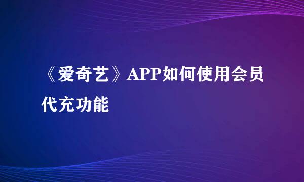 《爱奇艺》APP如何使用会员代充功能