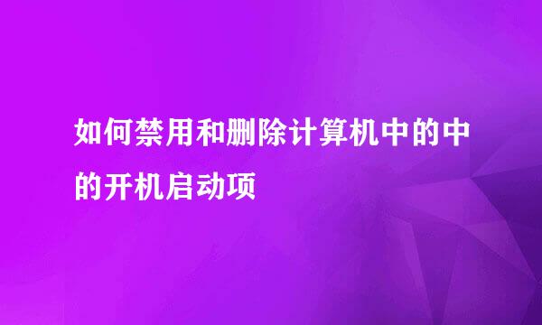 如何禁用和删除计算机中的中的开机启动项