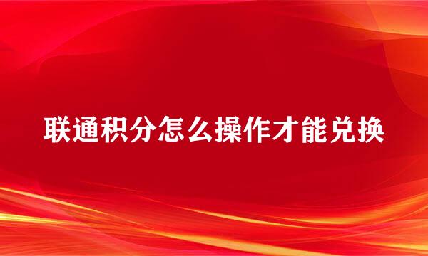 联通积分怎么操作才能兑换