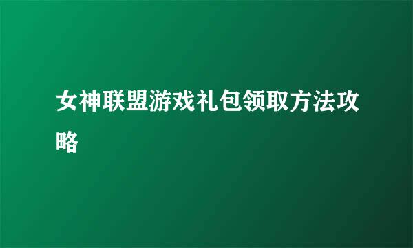 女神联盟游戏礼包领取方法攻略