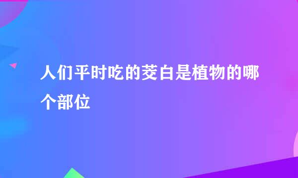 人们平时吃的茭白是植物的哪个部位