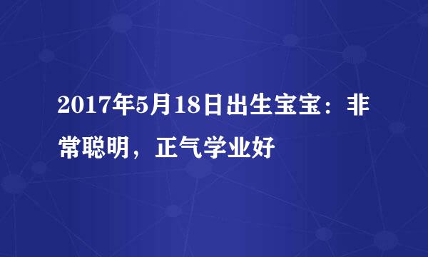 2017年5月18日出生宝宝：非常聪明，正气学业好