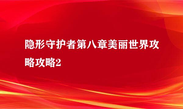 隐形守护者第八章美丽世界攻略攻略2