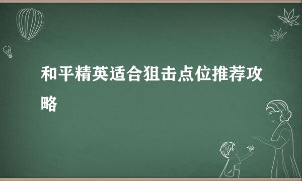 和平精英适合狙击点位推荐攻略