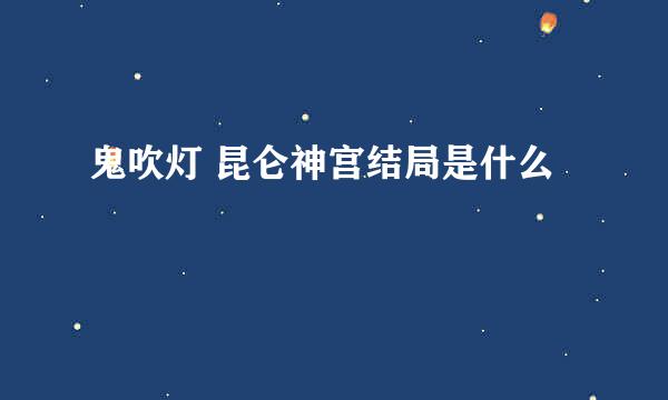 鬼吹灯 昆仑神宫结局是什么