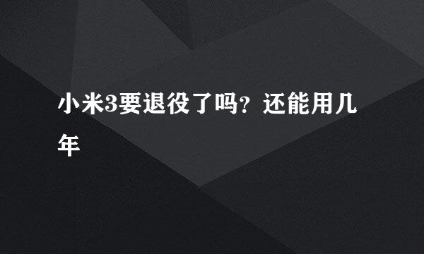 小米3要退役了吗？还能用几年