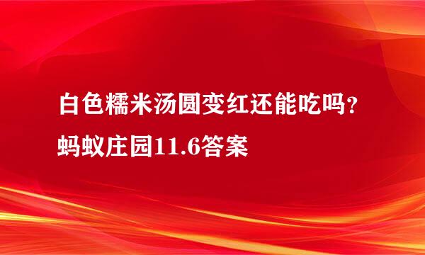 白色糯米汤圆变红还能吃吗？蚂蚁庄园11.6答案