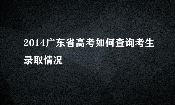 2014广东省高考如何查询考生录取情况