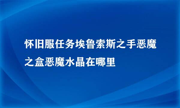 怀旧服任务埃鲁索斯之手恶魔之盒恶魔水晶在哪里