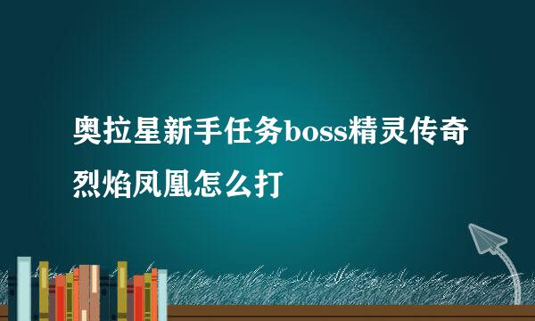 奥拉星新手任务boss精灵传奇烈焰凤凰怎么打