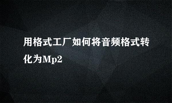 用格式工厂如何将音频格式转化为Mp2