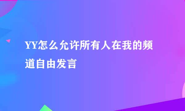 YY怎么允许所有人在我的频道自由发言