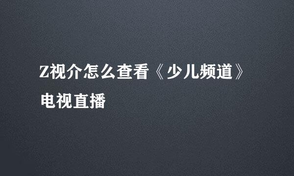 Z视介怎么查看《少儿频道》电视直播