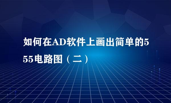 如何在AD软件上画出简单的555电路图（二）