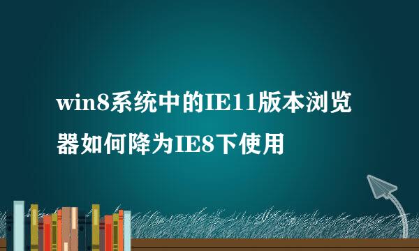 win8系统中的IE11版本浏览器如何降为IE8下使用