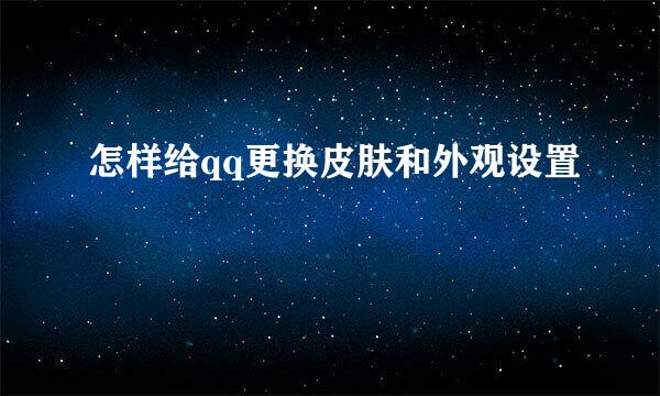 怎样给qq更换皮肤和外观设置