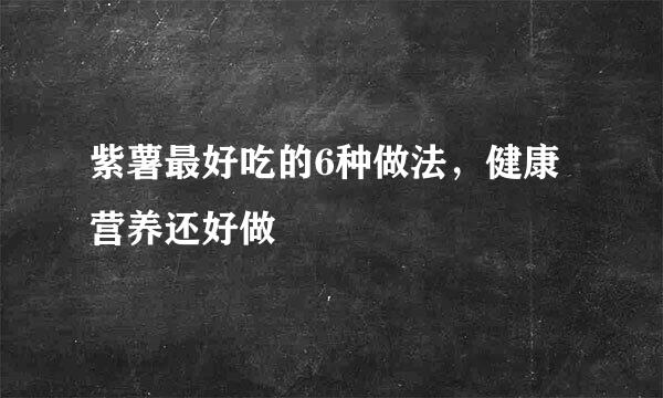 紫薯最好吃的6种做法，健康营养还好做