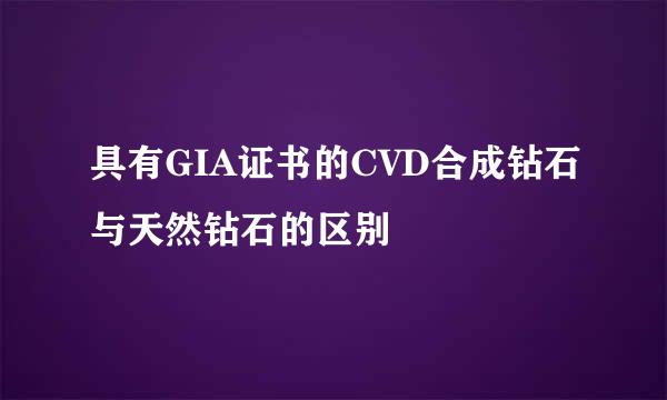 具有GIA证书的CVD合成钻石与天然钻石的区别