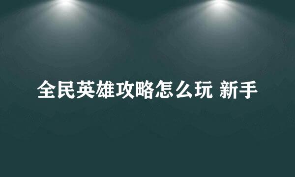 全民英雄攻略怎么玩 新手