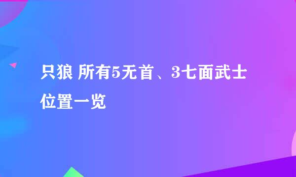 只狼 所有5无首、3七面武士位置一览