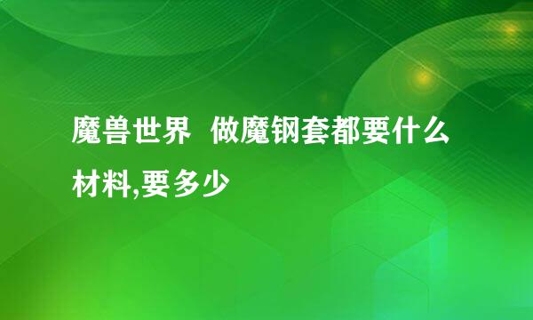 魔兽世界  做魔钢套都要什么材料,要多少