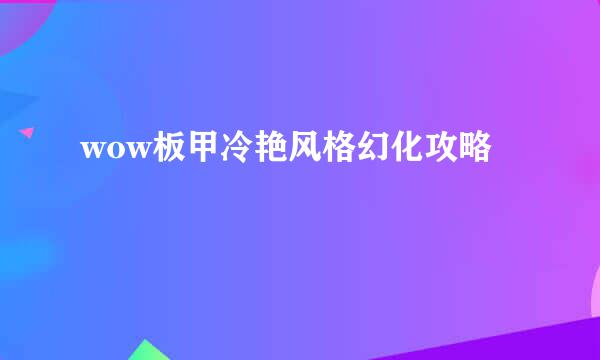 wow板甲冷艳风格幻化攻略