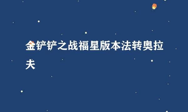 金铲铲之战福星版本法转奥拉夫