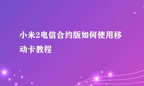 小米2电信合约版如何使用移动卡教程