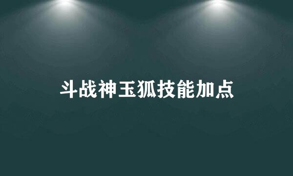 斗战神玉狐技能加点