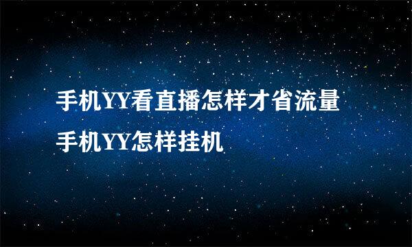 手机YY看直播怎样才省流量 手机YY怎样挂机