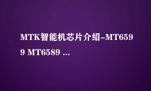 MTK智能机芯片介绍-MT6599 MT6589 MT 6589T 等