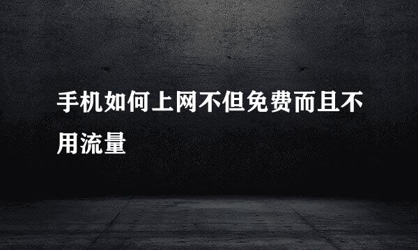 手机如何上网不但免费而且不用流量