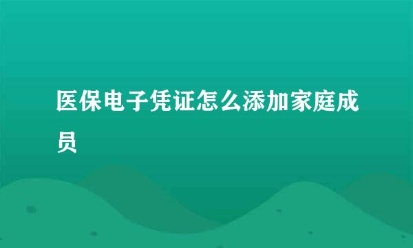 医保电子凭证怎么添加家庭成员