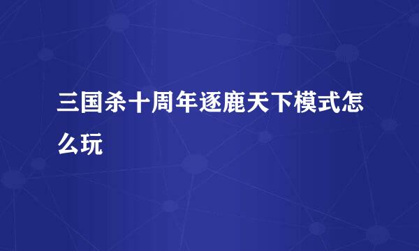 三国杀十周年逐鹿天下模式怎么玩