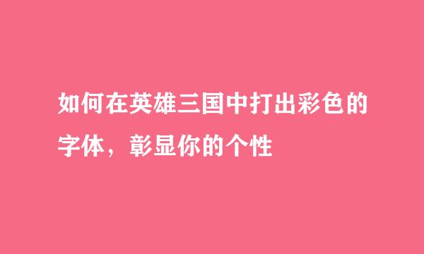 如何在英雄三国中打出彩色的字体，彰显你的个性