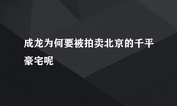 成龙为何要被拍卖北京的千平豪宅呢