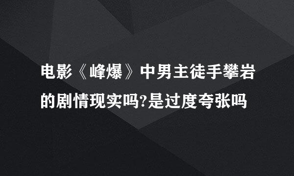 电影《峰爆》中男主徒手攀岩的剧情现实吗?是过度夸张吗