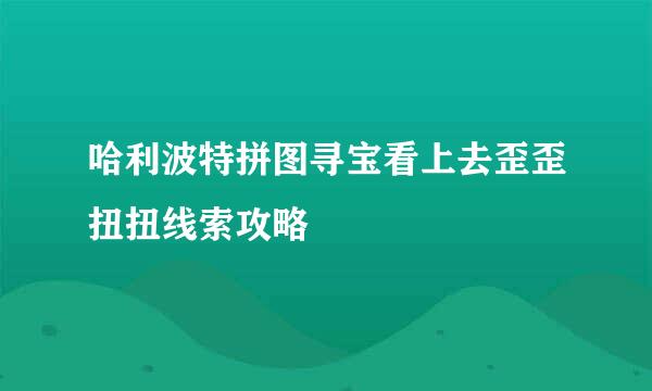 哈利波特拼图寻宝看上去歪歪扭扭线索攻略