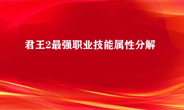 君王2最强职业技能属性分解