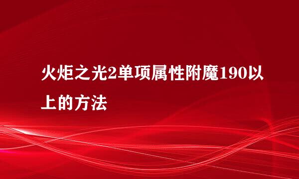 火炬之光2单项属性附魔190以上的方法