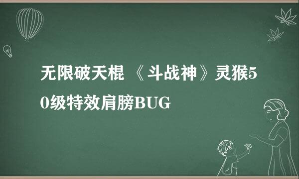 无限破天棍 《斗战神》灵猴50级特效肩膀BUG