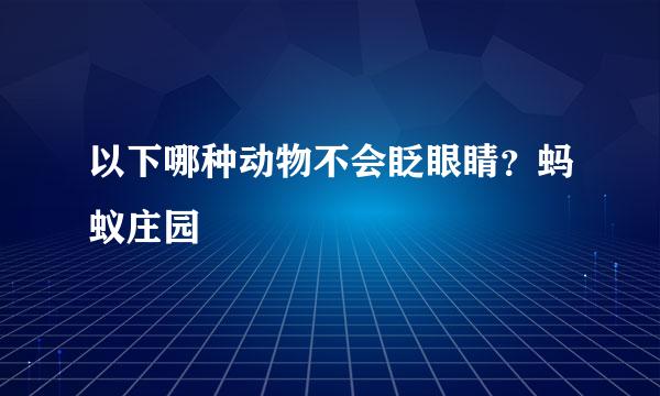 以下哪种动物不会眨眼睛？蚂蚁庄园