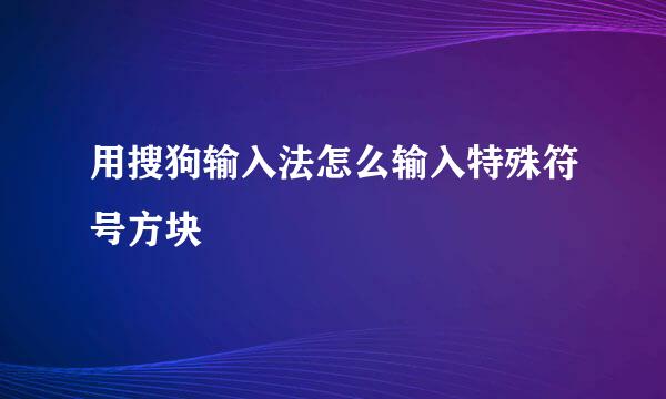 用搜狗输入法怎么输入特殊符号方块