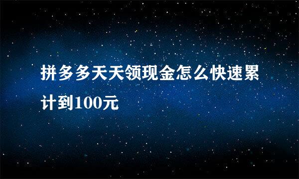 拼多多天天领现金怎么快速累计到100元